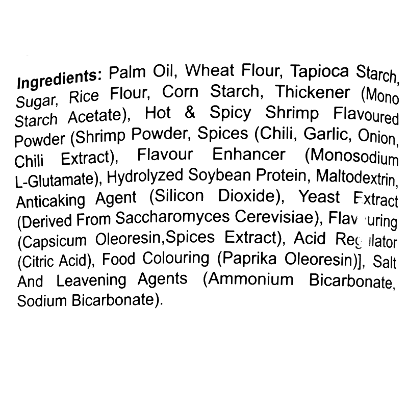 Ingredients: Palm oil, wheat flour, tapioca starch, sugar, rice flour, corn starch, thickener, shrimp powder, chili, garlic, onion, monosodium L-glutamate, hydrolyzed soybean protein, maltodextrin, silicon dioxide, yeast extract, capsicum oleoresin, spices extract, citric acid, paprika oleoresin, salt, ammonium bicarbonate, sodium bicarbonate.