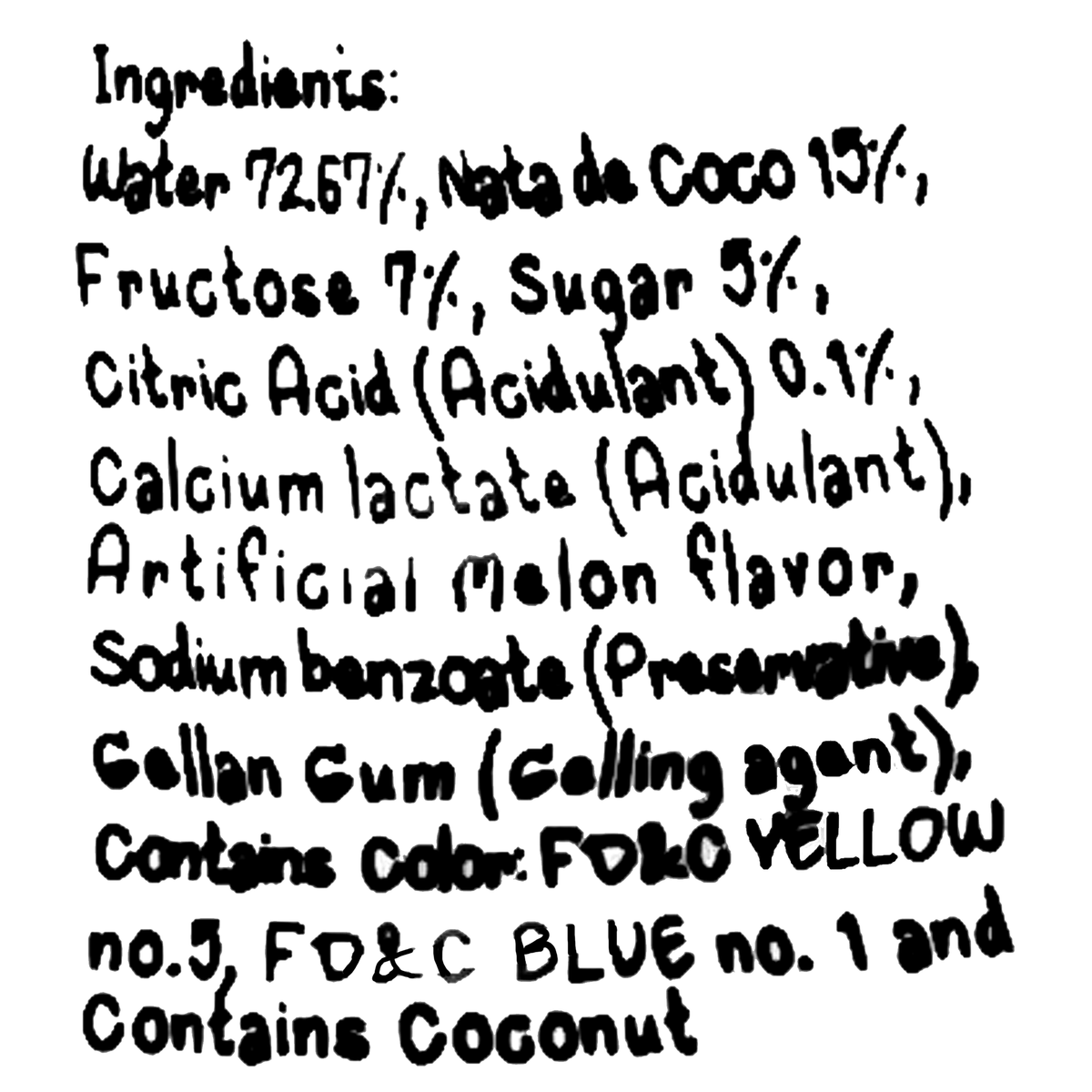 Filtered water, nata de coco (15%), fructose (7%), sugar (5%), citric acid, calcium lactate, artificial melon flavor, sodium benzoate, gellan gum, FD&amp;C Yellow No. 5, FD&amp;C Blue No. 1, and contains coconut.