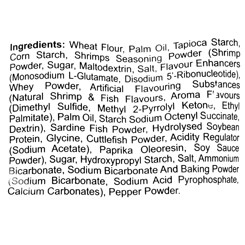 Ingredients: Wheat flour, palm oil, tapioca starch, corn starch, shrimp seasoning powder, sugar, maltodextrin, salt, flavor enhancers, whey powder, artificial flavors, starch sodium octenyl succinate, dextrin, sardine fish powder, hydrolyzed soybean protein, glycine, cuttlefish powder, acidity regulator, paprika oleoresin, soy sauce powder, hydroxypropyl starch, ammonium bicarbonate, baking powder, and pepper powder.